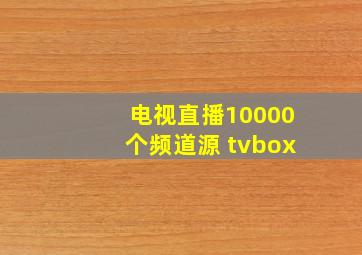 电视直播10000个频道源 tvbox